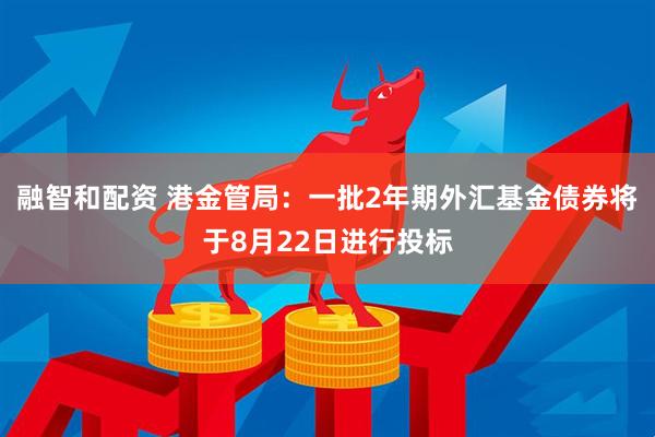 融智和配资 港金管局：一批2年期外汇基金债券将于8月22日进行投标