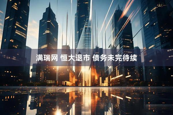 满瑞网 恒大退市 债务未完待续