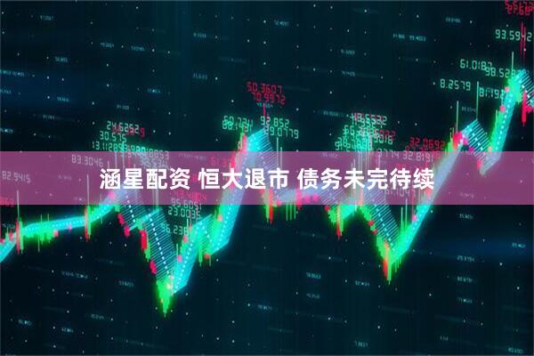 涵星配资 恒大退市 债务未完待续