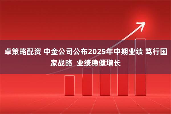 卓策略配资 中金公司公布2025年中期业绩 笃行国家战略  业绩稳健增长