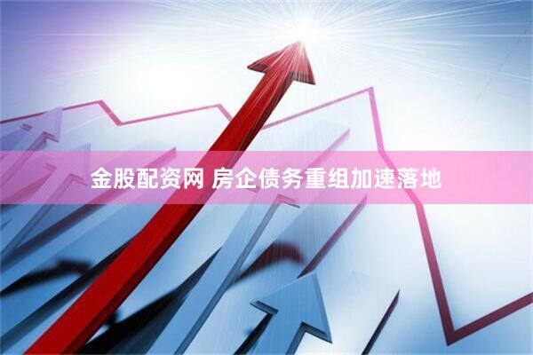 金股配资网 房企债务重组加速落地