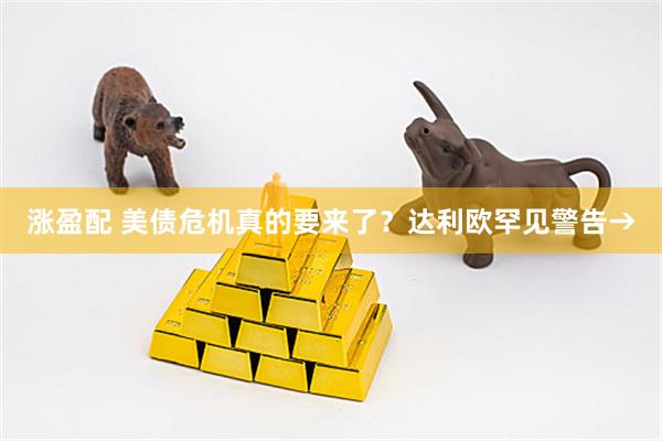 涨盈配 美债危机真的要来了？达利欧罕见警告→
