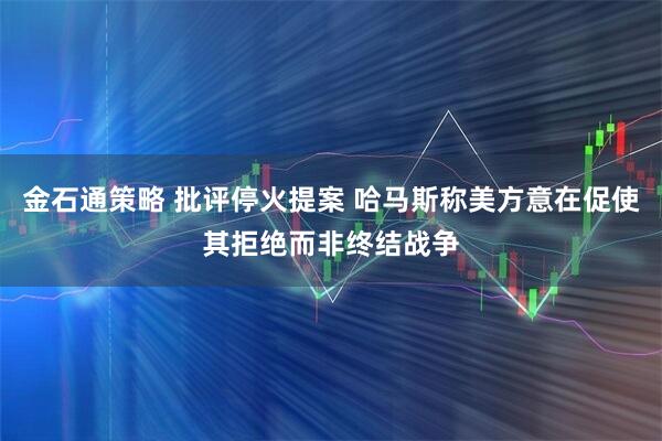 金石通策略 批评停火提案 哈马斯称美方意在促使其拒绝而非终结战争