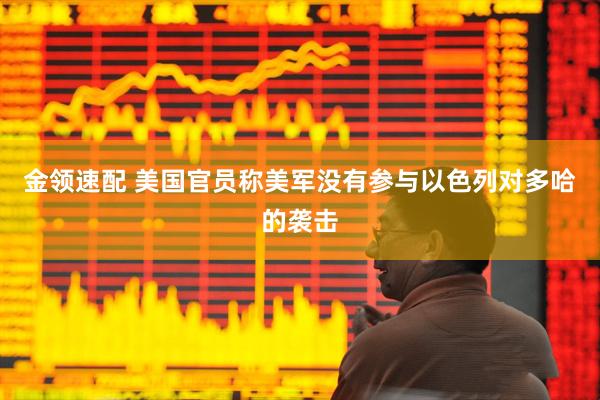 金领速配 美国官员称美军没有参与以色列对多哈的袭击
