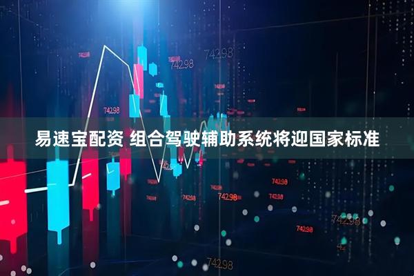 易速宝配资 组合驾驶辅助系统将迎国家标准