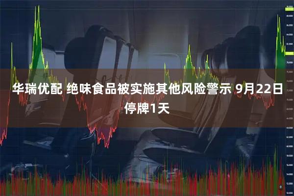 华瑞优配 绝味食品被实施其他风险警示 9月22日停牌1天
