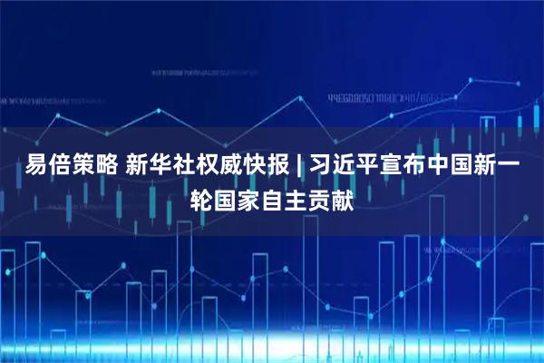 易倍策略 新华社权威快报 | 习近平宣布中国新一轮国家自主贡献
