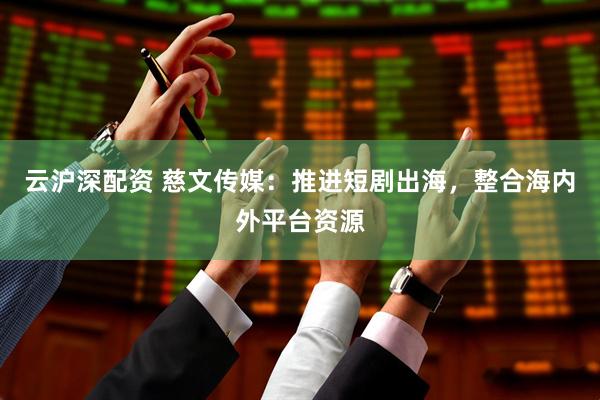 云沪深配资 慈文传媒：推进短剧出海，整合海内外平台资源