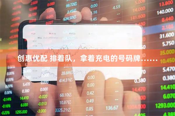创惠优配 排着队，拿着充电的号码牌……
