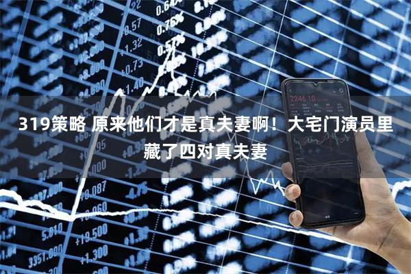319策略 原来他们才是真夫妻啊！大宅门演员里藏了四对真夫妻
