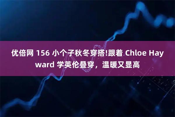 优倍网 156 小个子秋冬穿搭!跟着 Chloe Hayward 学英伦叠穿，温暖又显高