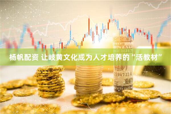 杨帆配资 让岐黄文化成为人才培养的“活教材”