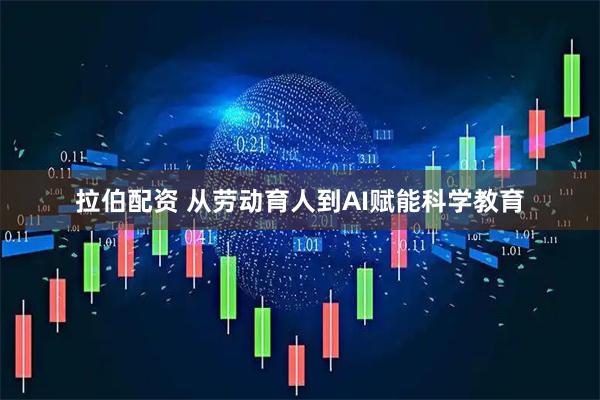 拉伯配资 从劳动育人到AI赋能科学教育