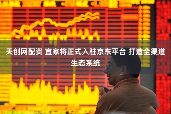 天创网配资 宜家将正式入驻京东平台 打造全渠道生态系统