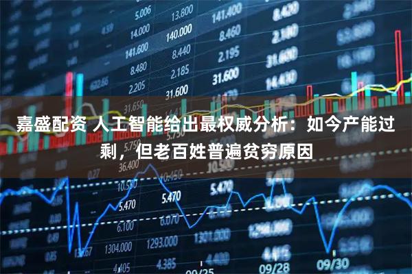 嘉盛配资 人工智能给出最权威分析：如今产能过剩，但老百姓普遍贫穷原因