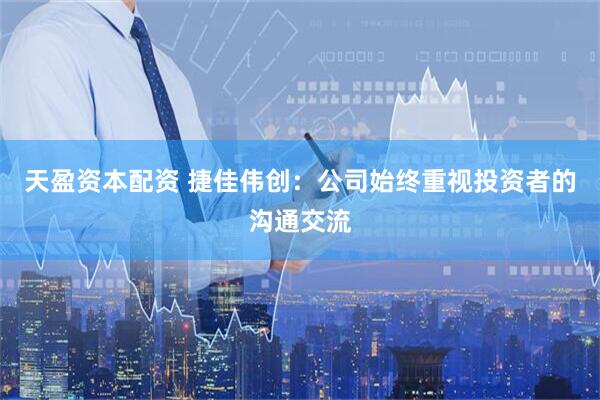 天盈资本配资 捷佳伟创：公司始终重视投资者的沟通交流
