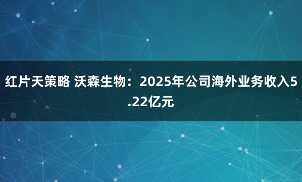 红片天策略 沃森生物：2025年公司海外业务收入5.22亿元